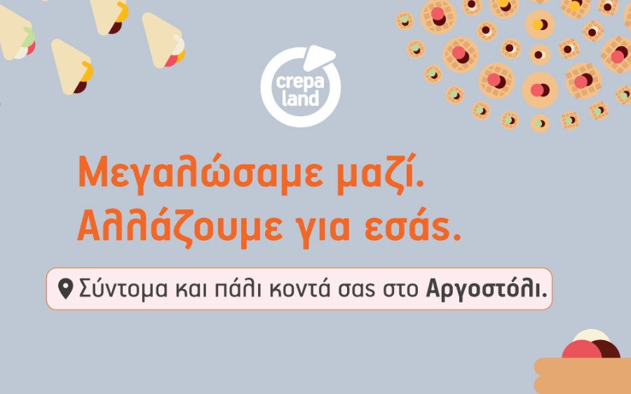 Μεγαλώσαμε μαζί, αλλάζουμε για εσάς. Η Crepaland Αργοστολίου σύντομα και πάλι κοντά σας